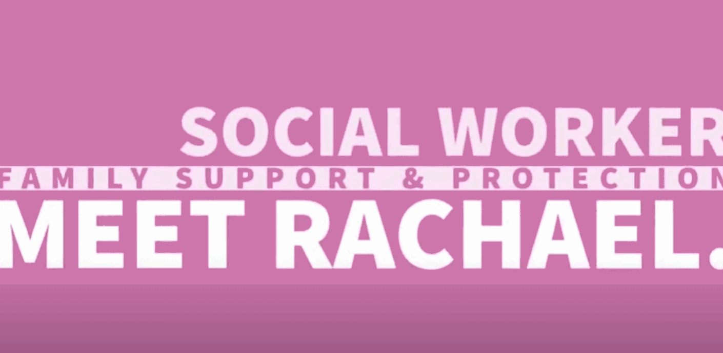Meet Rachael video placeholder with text "Meet Rachael - Family Support and Protection Social Worker"