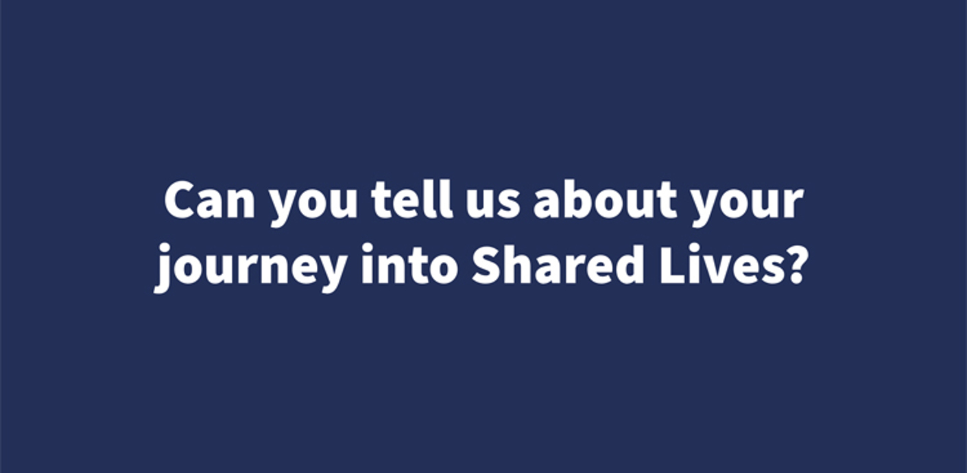 Can you tell us about your journey into Shared Lives?